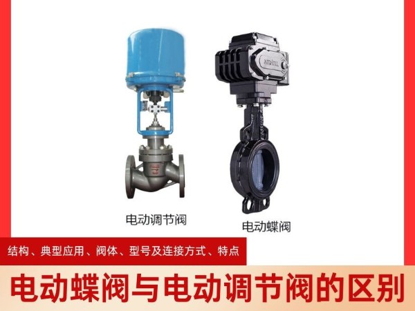 电动蝶阀与电动调节阀的区别，从结构、典型应用、阀体、型号及连接方式、特点四个方面解析