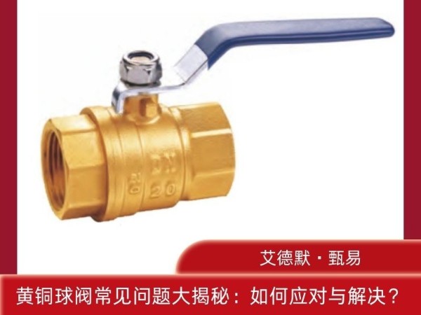黄铜球阀常见问题大揭秘：如何应对与解决？