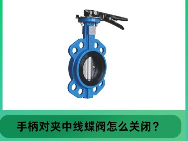艾德默阀门指南：中线对夹手柄蝶阀怎么关闭？轻松掌握关闭技巧